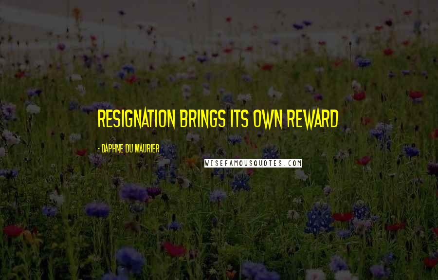 Daphne Du Maurier Quotes: Resignation brings its own reward
