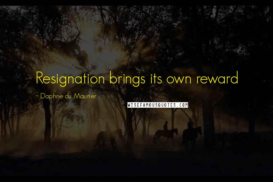 Daphne Du Maurier Quotes: Resignation brings its own reward