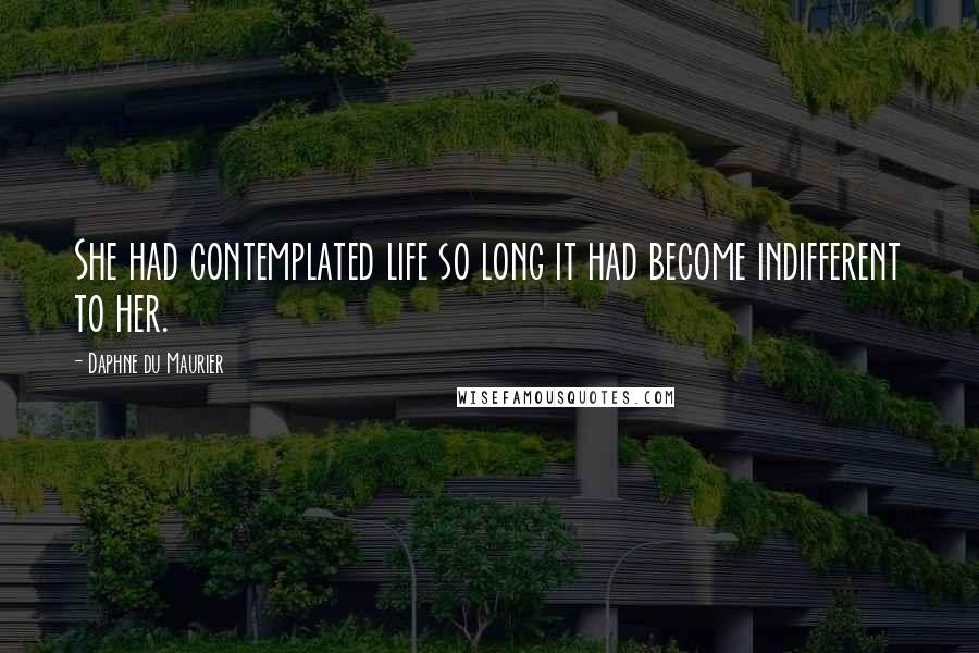 Daphne Du Maurier Quotes: She had contemplated life so long it had become indifferent to her.