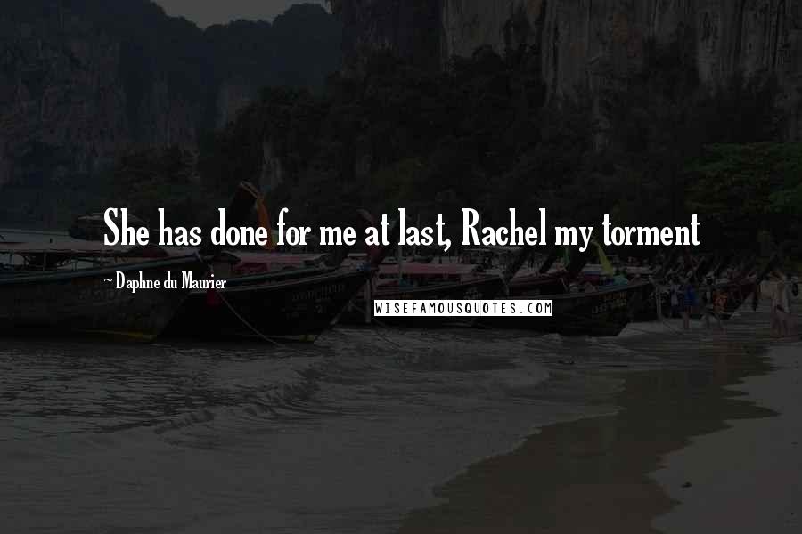 Daphne Du Maurier Quotes: She has done for me at last, Rachel my torment