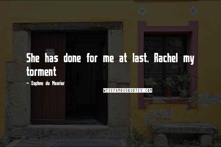 Daphne Du Maurier Quotes: She has done for me at last, Rachel my torment