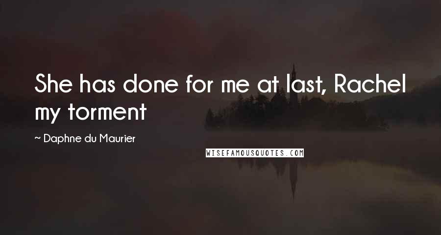 Daphne Du Maurier Quotes: She has done for me at last, Rachel my torment