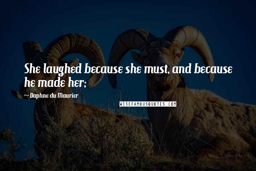 Daphne Du Maurier Quotes: She laughed because she must, and because he made her;
