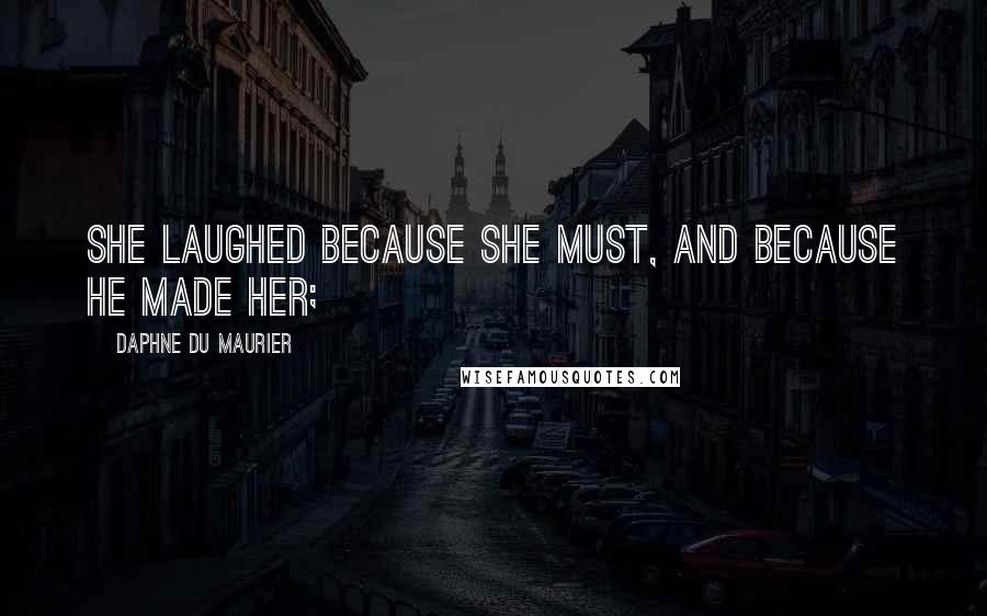 Daphne Du Maurier Quotes: She laughed because she must, and because he made her;