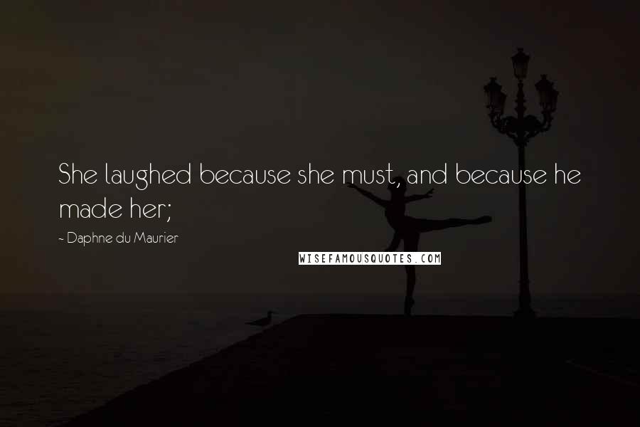 Daphne Du Maurier Quotes: She laughed because she must, and because he made her;