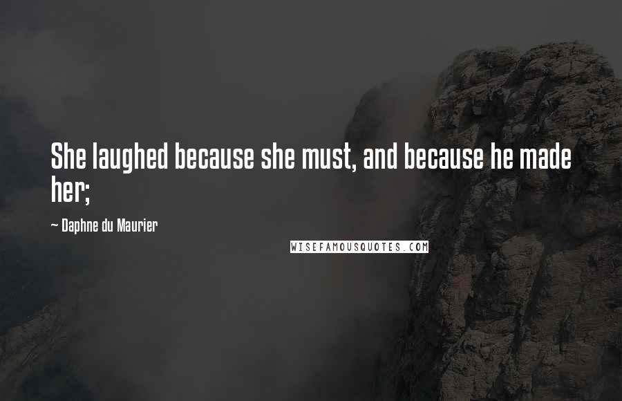 Daphne Du Maurier Quotes: She laughed because she must, and because he made her;