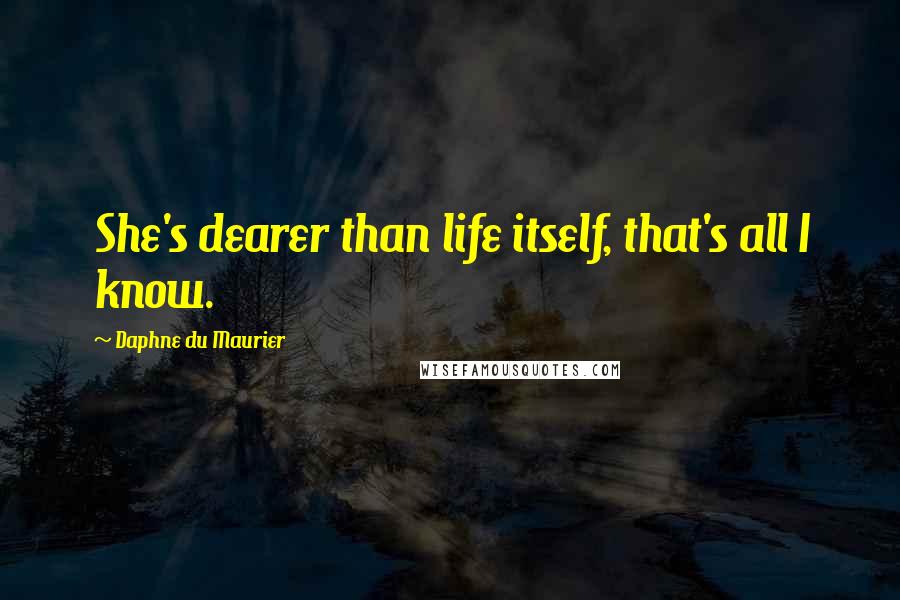 Daphne Du Maurier Quotes: She's dearer than life itself, that's all I know.