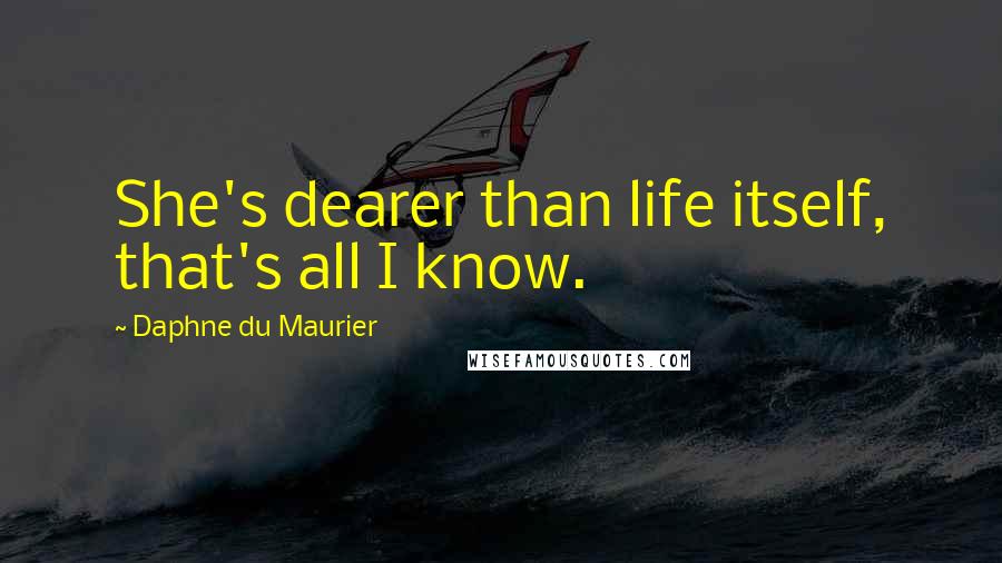 Daphne Du Maurier Quotes: She's dearer than life itself, that's all I know.