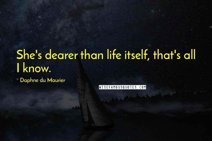 Daphne Du Maurier Quotes: She's dearer than life itself, that's all I know.