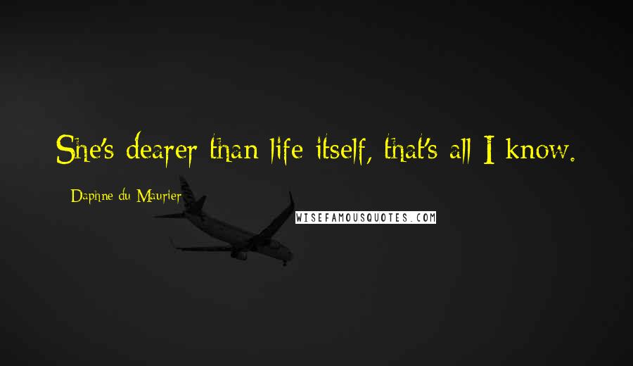 Daphne Du Maurier Quotes: She's dearer than life itself, that's all I know.