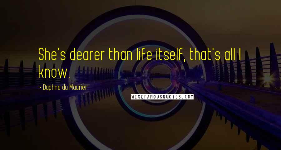 Daphne Du Maurier Quotes: She's dearer than life itself, that's all I know.