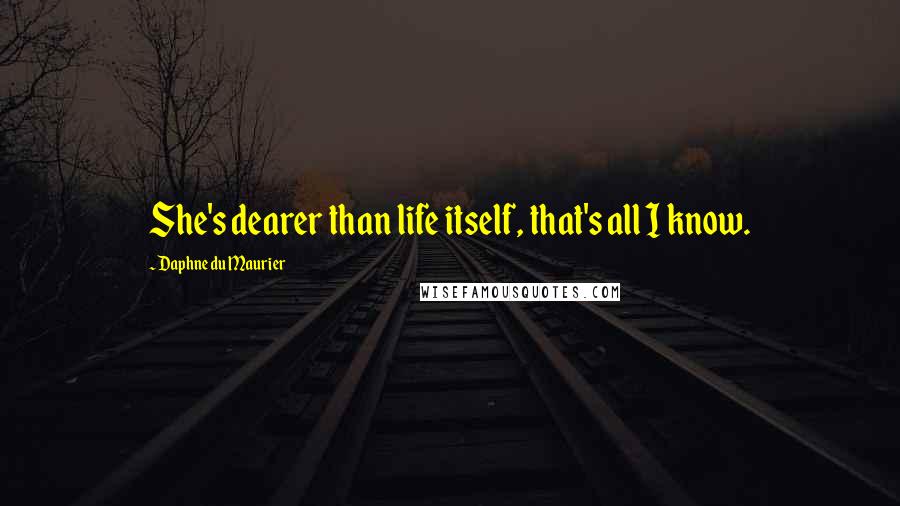 Daphne Du Maurier Quotes: She's dearer than life itself, that's all I know.