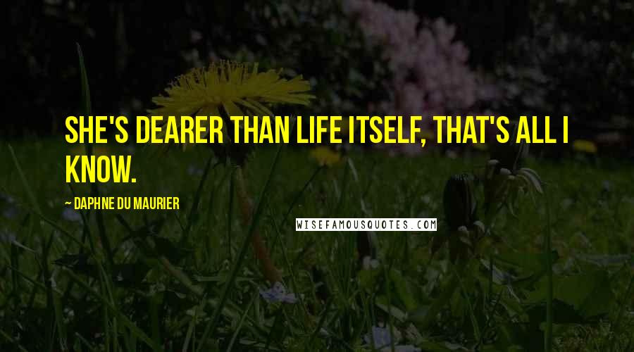 Daphne Du Maurier Quotes: She's dearer than life itself, that's all I know.