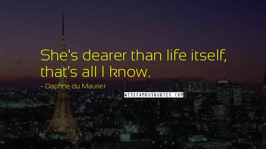 Daphne Du Maurier Quotes: She's dearer than life itself, that's all I know.