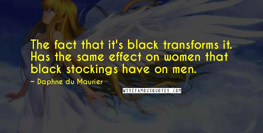 Daphne Du Maurier Quotes: The fact that it's black transforms it. Has the same effect on women that black stockings have on men.