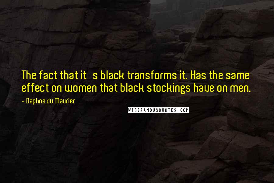 Daphne Du Maurier Quotes: The fact that it's black transforms it. Has the same effect on women that black stockings have on men.