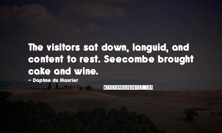 Daphne Du Maurier Quotes: The visitors sat down, languid, and content to rest. Seecombe brought cake and wine.