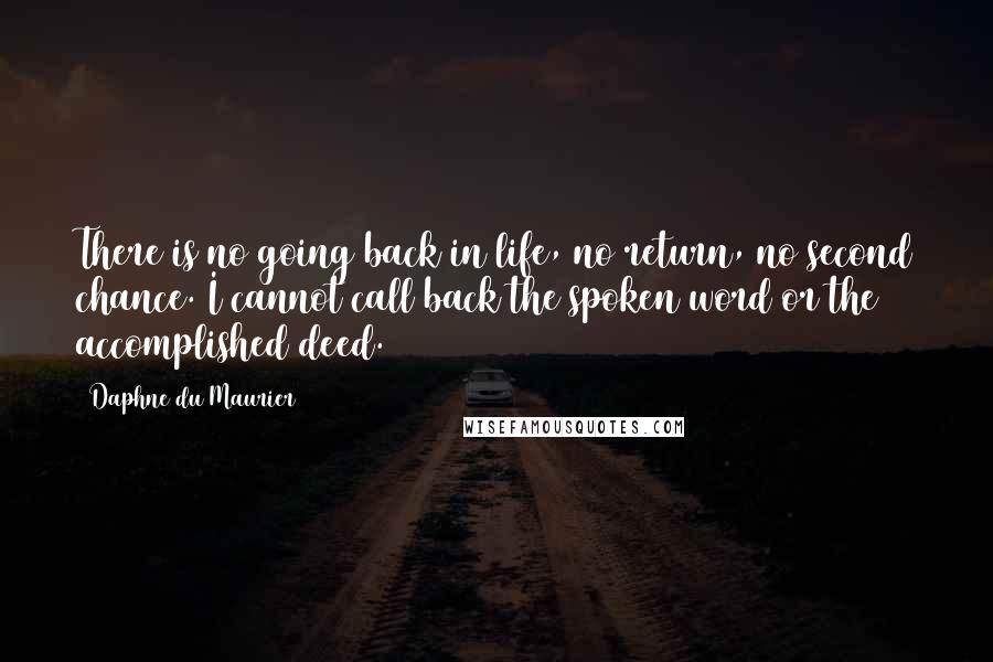 Daphne Du Maurier Quotes: There is no going back in life, no return, no second chance. I cannot call back the spoken word or the accomplished deed.