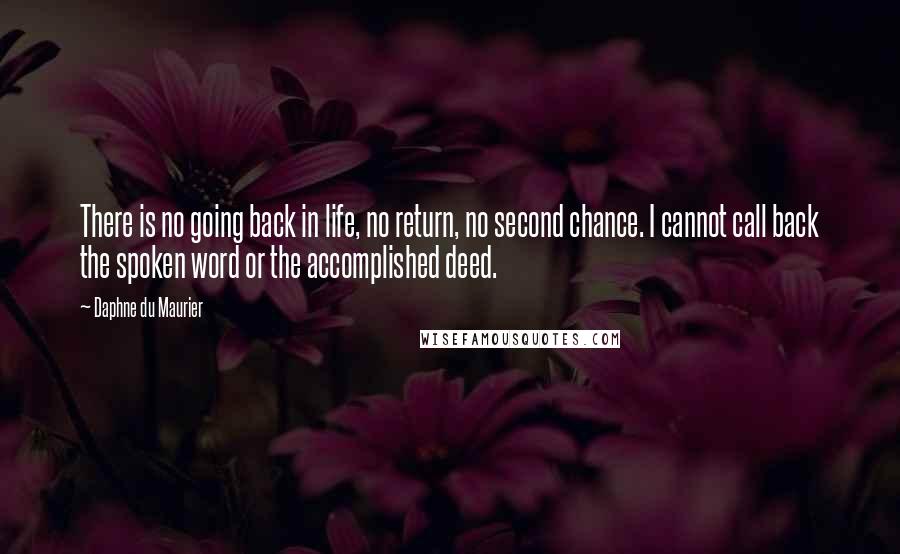 Daphne Du Maurier Quotes: There is no going back in life, no return, no second chance. I cannot call back the spoken word or the accomplished deed.