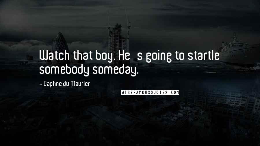 Daphne Du Maurier Quotes: Watch that boy. He's going to startle somebody someday.