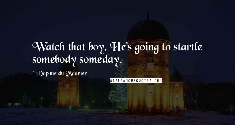 Daphne Du Maurier Quotes: Watch that boy. He's going to startle somebody someday.