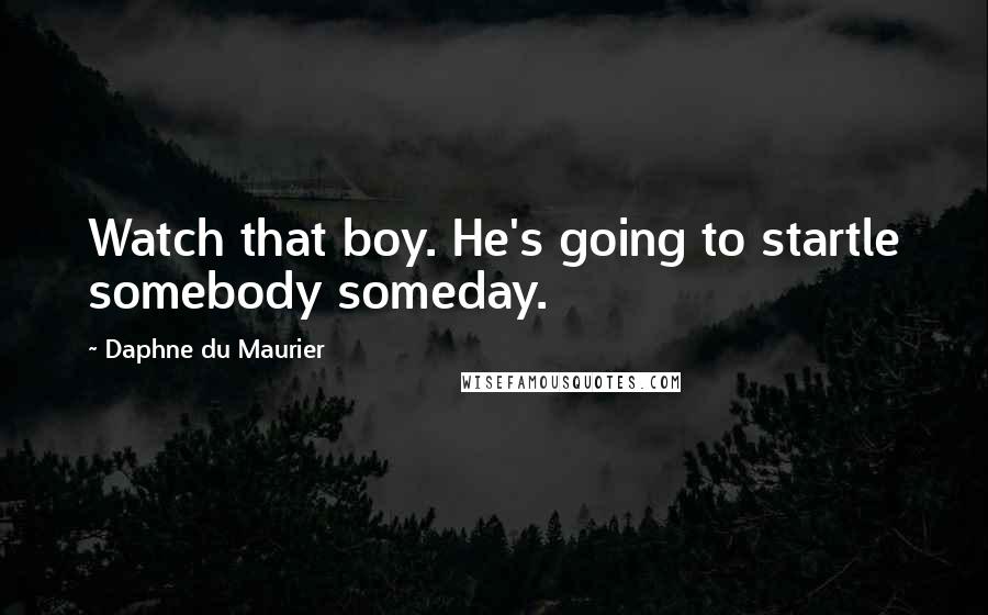 Daphne Du Maurier Quotes: Watch that boy. He's going to startle somebody someday.