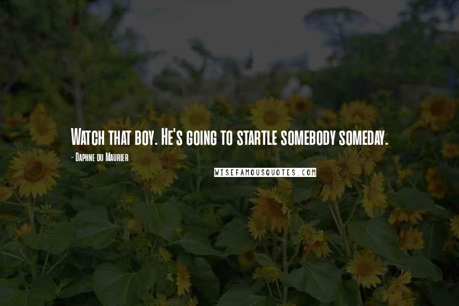 Daphne Du Maurier Quotes: Watch that boy. He's going to startle somebody someday.