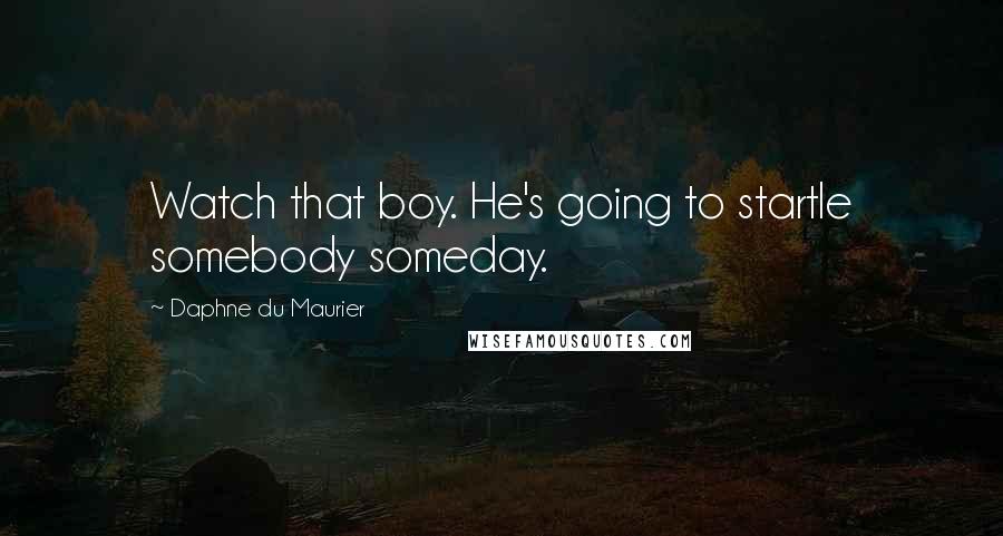 Daphne Du Maurier Quotes: Watch that boy. He's going to startle somebody someday.