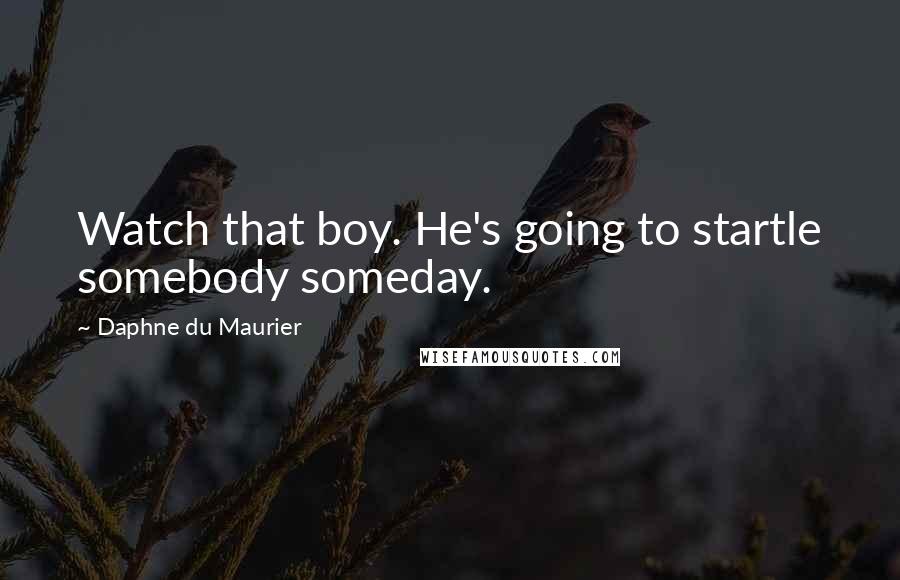 Daphne Du Maurier Quotes: Watch that boy. He's going to startle somebody someday.