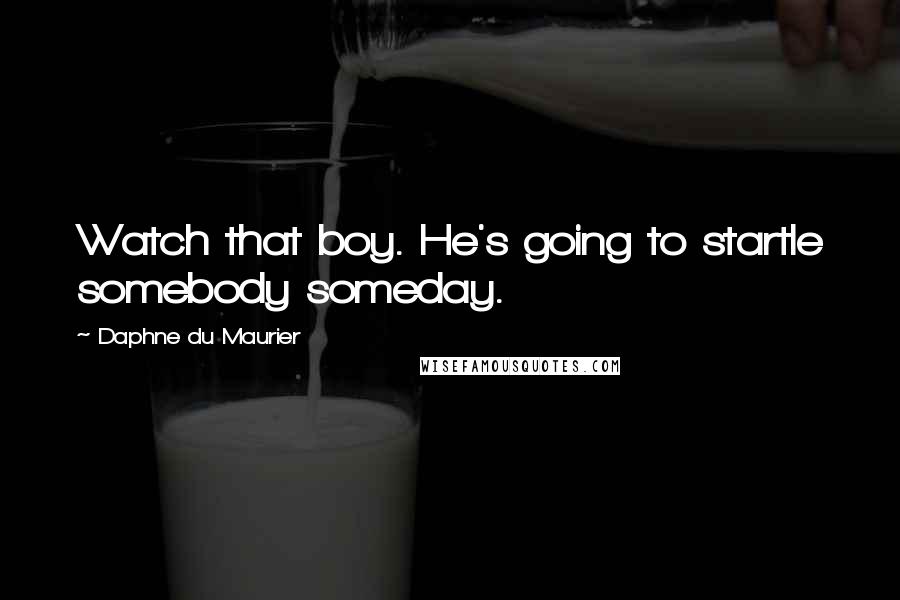 Daphne Du Maurier Quotes: Watch that boy. He's going to startle somebody someday.