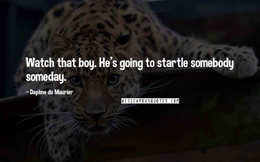 Daphne Du Maurier Quotes: Watch that boy. He's going to startle somebody someday.