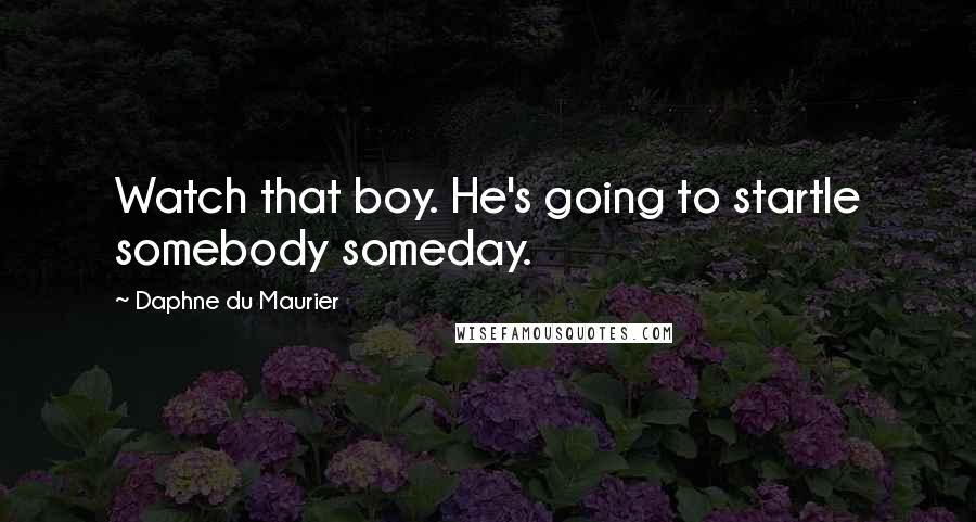 Daphne Du Maurier Quotes: Watch that boy. He's going to startle somebody someday.