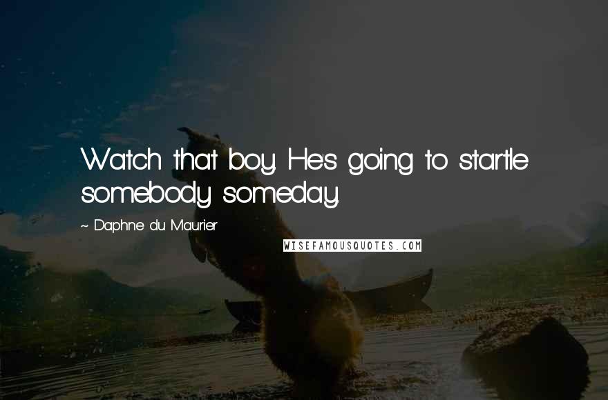 Daphne Du Maurier Quotes: Watch that boy. He's going to startle somebody someday.