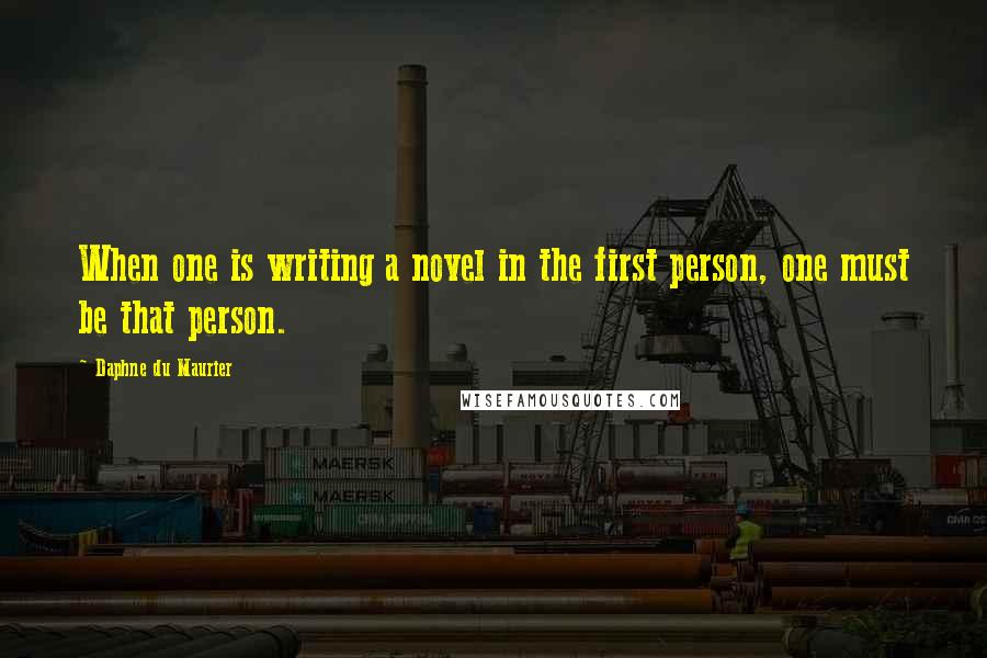 Daphne Du Maurier Quotes: When one is writing a novel in the first person, one must be that person.