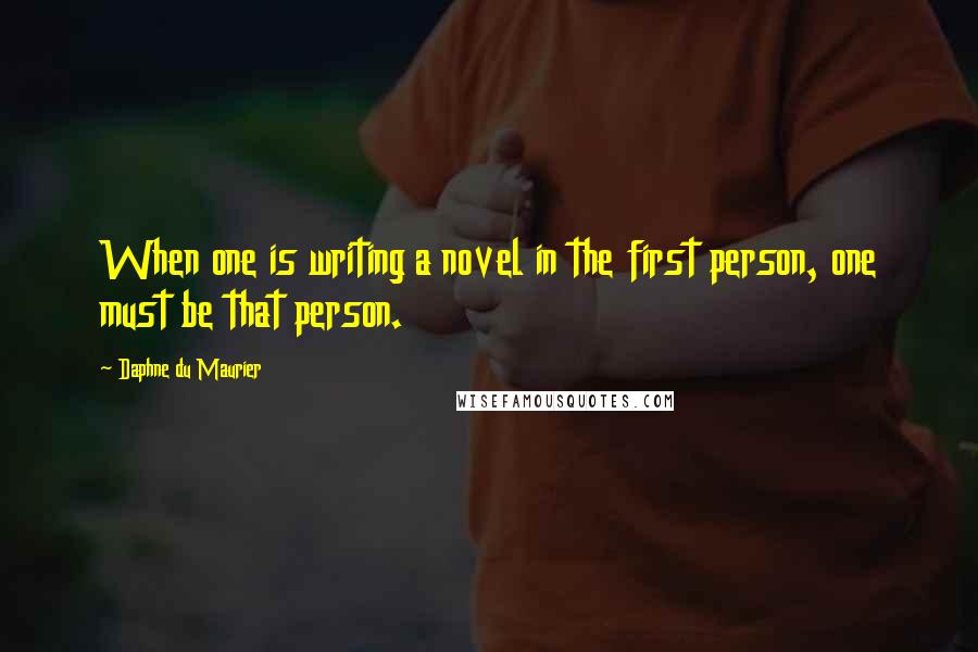 Daphne Du Maurier Quotes: When one is writing a novel in the first person, one must be that person.