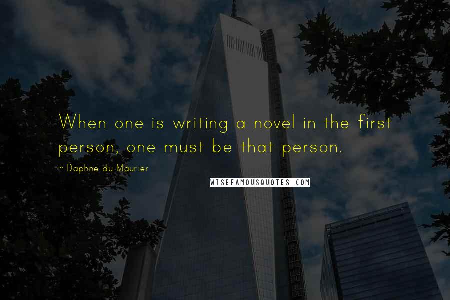 Daphne Du Maurier Quotes: When one is writing a novel in the first person, one must be that person.