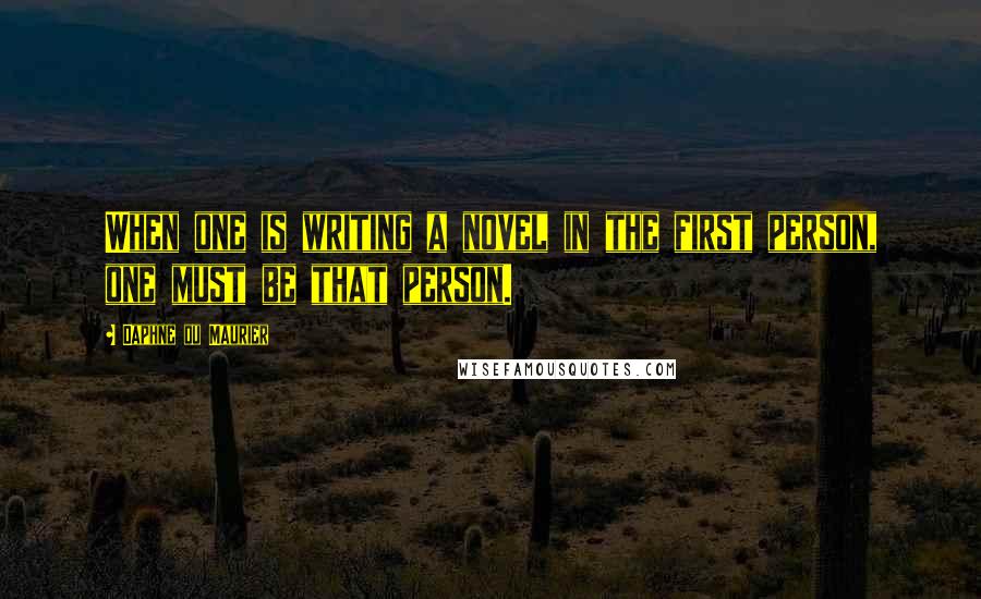 Daphne Du Maurier Quotes: When one is writing a novel in the first person, one must be that person.