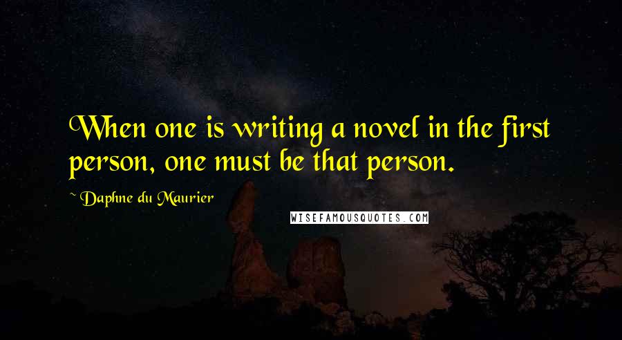 Daphne Du Maurier Quotes: When one is writing a novel in the first person, one must be that person.