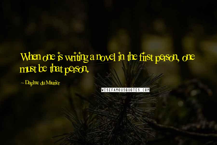 Daphne Du Maurier Quotes: When one is writing a novel in the first person, one must be that person.