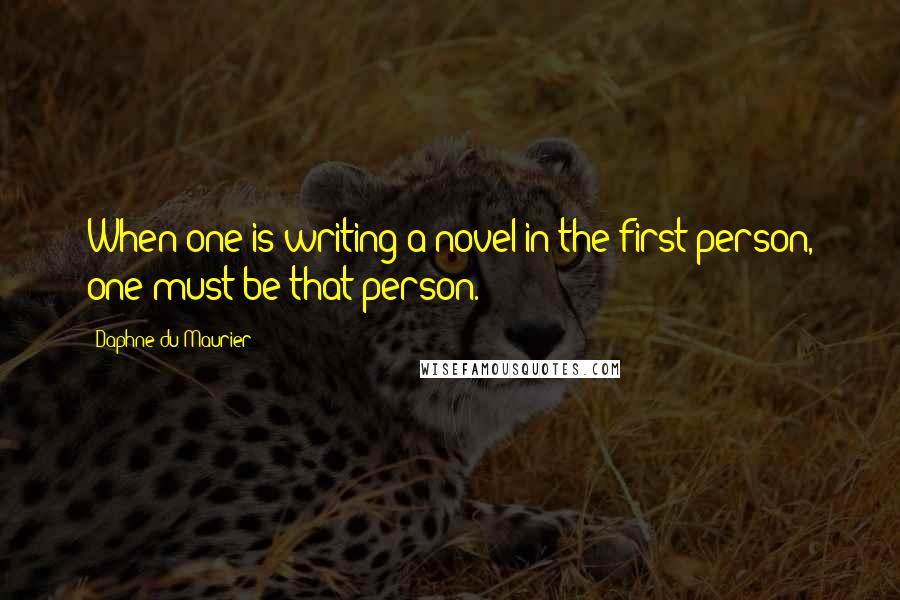 Daphne Du Maurier Quotes: When one is writing a novel in the first person, one must be that person.
