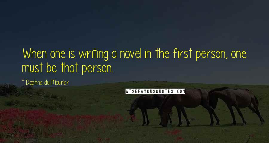 Daphne Du Maurier Quotes: When one is writing a novel in the first person, one must be that person.