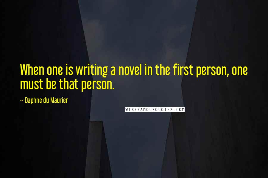 Daphne Du Maurier Quotes: When one is writing a novel in the first person, one must be that person.