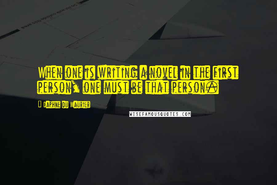 Daphne Du Maurier Quotes: When one is writing a novel in the first person, one must be that person.