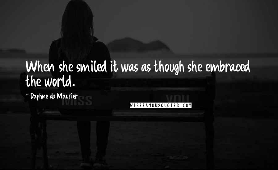 Daphne Du Maurier Quotes: When she smiled it was as though she embraced the world.