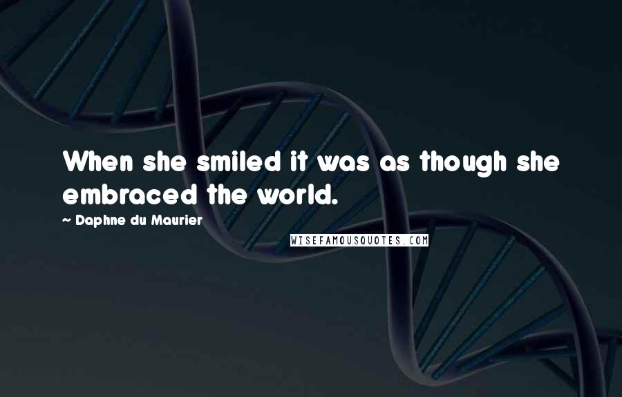 Daphne Du Maurier Quotes: When she smiled it was as though she embraced the world.
