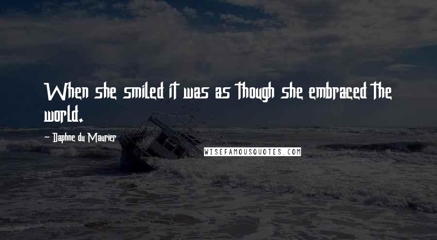 Daphne Du Maurier Quotes: When she smiled it was as though she embraced the world.