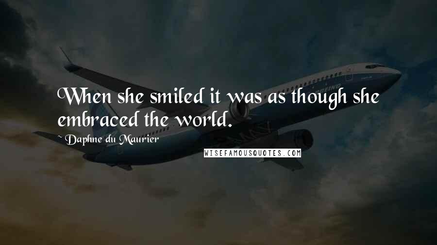 Daphne Du Maurier Quotes: When she smiled it was as though she embraced the world.