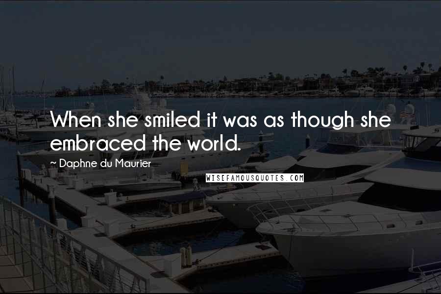 Daphne Du Maurier Quotes: When she smiled it was as though she embraced the world.