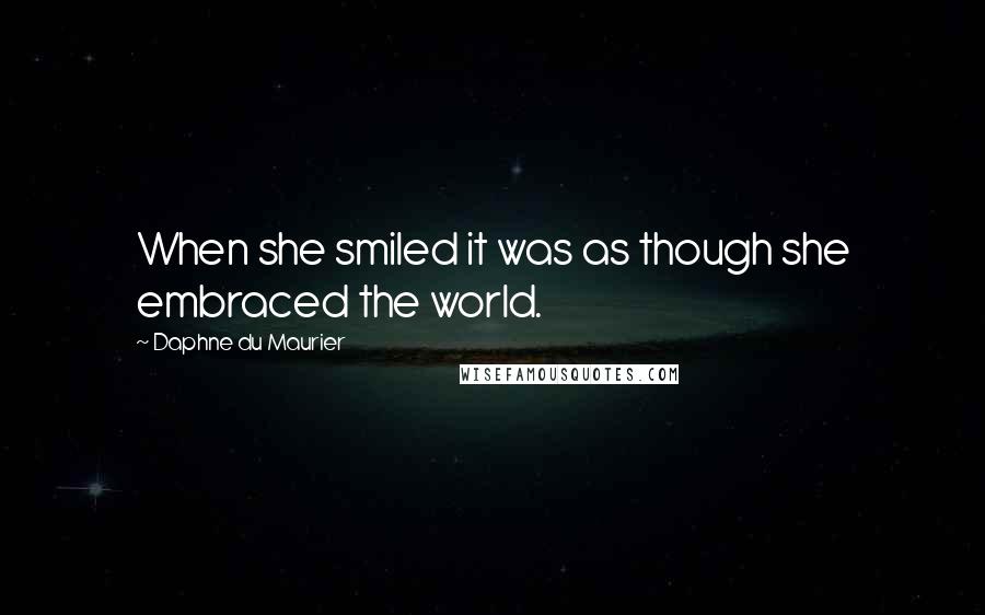 Daphne Du Maurier Quotes: When she smiled it was as though she embraced the world.