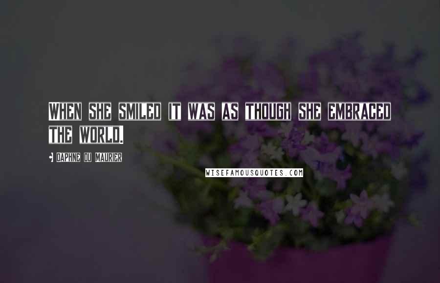 Daphne Du Maurier Quotes: When she smiled it was as though she embraced the world.
